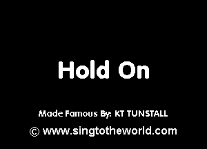 Holldl On

Made Famous Byz KT TUNSTALL
(Q www.singtotheworld.com