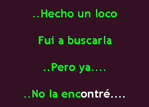 ..Hecho un loco

Fui a buscarla

..Pero ya....

..No la encontre'....