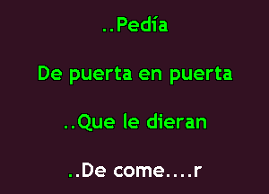 ..Pedia

De puerta en puerta

..Que le dieran

..De come....r