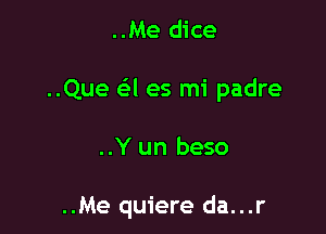 ..Me dice
..Que (-34 es mi padre

..Y un beso

..Me quiere da...r