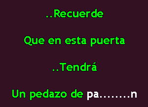 ..Recuerde
Que en esta puerta

..Tendra'a

Un pedazo de pa ........ n