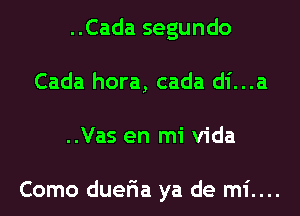 ..Cada segundo
Cada hora, cada di...a
..Vas en mi Vida

Como dueria ya de mi....