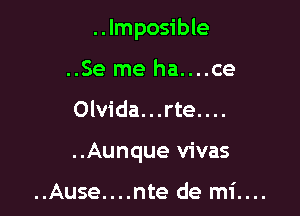 ..Imposible

..Se me ha....ce
Olvida...rte....

..Aunque vivas

..Ause....nte de mi....