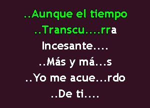 ..Aunque el tiempo
..Transcu. . . .rra
lncesante. . ..

..Ma'as y m6...s
..Yo me acue...rdo
..De ti....