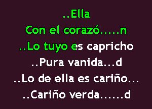 ..Ella
Con el corazc') ..... n
..Lo tuyo es capricho
..Pura vanida...d
..Lo de ella es caririo...
..Caririo verda ...... d