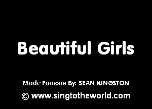 Hemiifull Gilrlls

Made Famous Byz SEAN KINGSTON
(z) www.singtotheworld.com