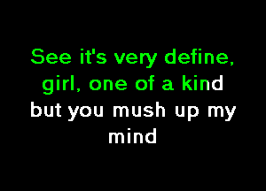 See it's very define,
girl, one of a kind

but you mush up my
mind