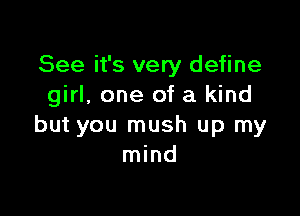 See it's very define
girl, one of a kind

but you mush up my
mind