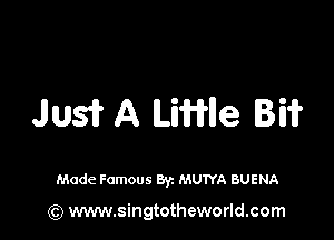 Jus? A LiWIle Bi?

Made Famous Byz MUTYA BUENA

(Q www.singtotheworld.com