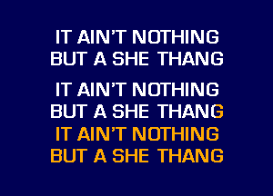 IT AIN'T NOTHING
BUT A SHE THANG

IT AIN'T NOTHING
BUT A SHE THANG

IT AINAT NOTHING

BUT A SHE THANG l