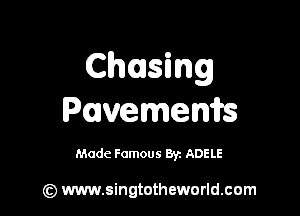 Chasing

Pavemenifs

Made Famous By. ADELE

) www.singtotheworld.com