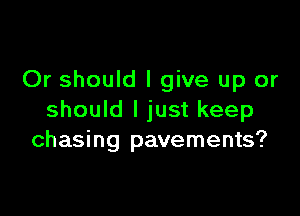 Or should I give up or

should I just keep
chasing pavements?