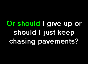 Or should I give up or

should I just keep
chasing pavements?