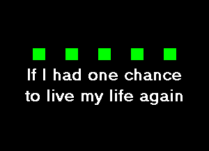 EIEIEIEIEI

If I had one chance
to live my life again