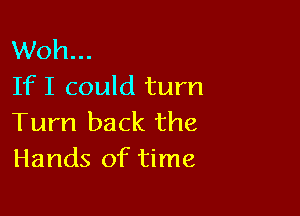 Woh...
If I could turn

Turn back the
Hands of time