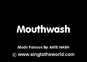 Mothash

Made Famous 8y. KATE NASH
(Q www.singtotheworld.com