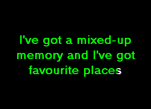 I've got a mixed-up

memory and I've got
favourite places