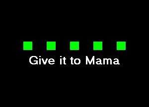 EIEIEIEIEI

Give it to Mama