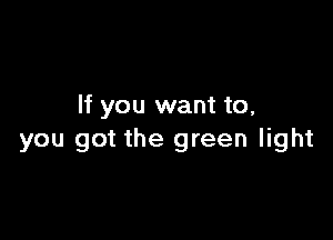 If you want to,

you got the green light