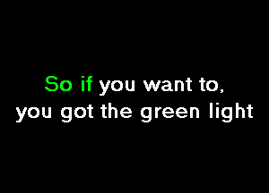 So if you want to,

you got the green light