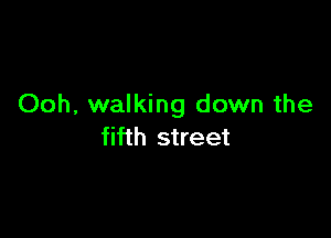 Ooh, walking down the

fifth street