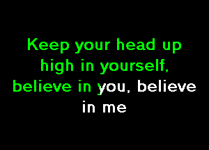 Keep your head up
high in yourself,

believe in you, believe
in me