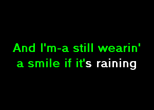 And l'm-a still wearin'

a smile if it's raining