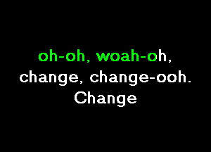 oh-oh. woah-oh,

change, change-ooh.
Change