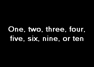 One, two, three, four,

five, six, nine, or ten