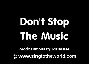 Don'ii' Sifop

The Music

Made Famous 8r. RIHANNA
(Q www.singtotheworld.com