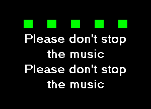 El El E El E1
Please don't stop

the music
Please don't stop
the music