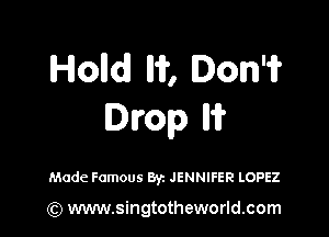 Holldl llii', Dom

Dvop W

Made Famous Byz JENNIFER LOPEZ

(Q www.singtotheworld.com