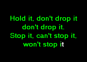 Hold it, don't drop it
don't drop it.

Stop it, can't stop it,
won't stop it