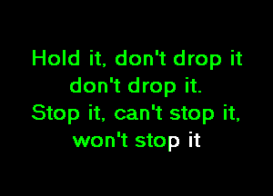 Hold it, don't drop it
don't drop it.

Stop it, can't stop it,
won't stop it