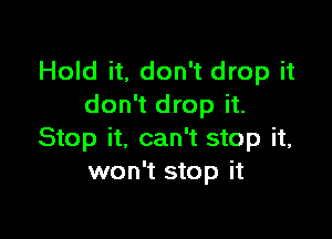 Hold it, don't drop it
don't drop it.

Stop it, can't stop it,
won't stop it