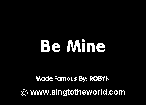 Be Mine

Made Famous 8y. ROBYN

(Q www.singtotheworld.com
