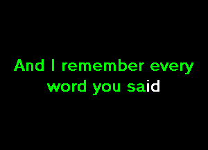 And I remember every

word you said