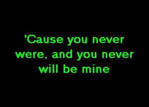 'Cause you never

were. and you never
will be mine