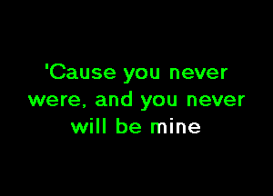 'Cause you never

were. and you never
will be mine