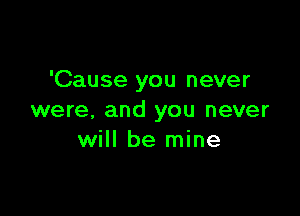 'Cause you never

were. and you never
will be mine