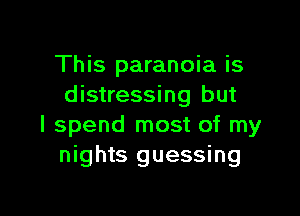 This paranoia is
distressing but

I spend most of my
nights guessing