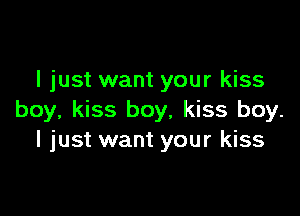 I just want your kiss

boy, kiss boy, kiss boy.
I just want your kiss