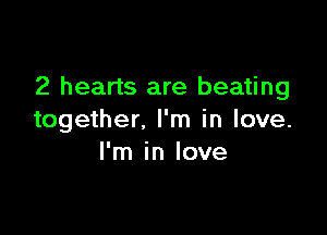 2 hearts are beating

together. I'm in love.
I'm in love