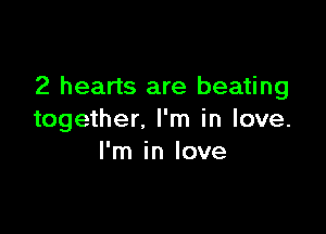 2 hearts are beating

together. I'm in love.
I'm in love