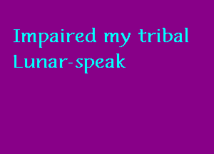 Impaired my tribal
Lunar-speak