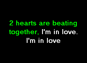 2 hearts are beating

together. I'm in love.
I'm in love