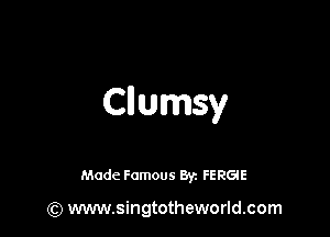 Cllumsy

Made Famous 8r. FERGIE

(Q www.singtotheworld.com
