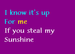 I know it's up
For me

If you steal my
Sunshine