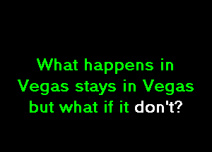 What happens in

Vegas stays in Vegas
but what if it don't?