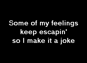 Some of my feelings

keep escapin'
so I make it a joke